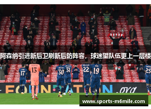 阿森纳引进新后卫刷新后防阵容，球迷望队伍更上一层楼