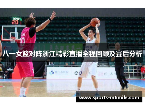 八一女篮对阵浙江精彩直播全程回顾及赛后分析