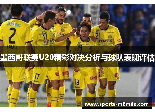 墨西哥联赛U20精彩对决分析与球队表现评估