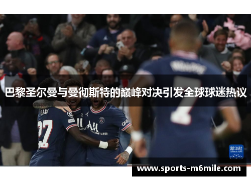 巴黎圣尔曼与曼彻斯特的巅峰对决引发全球球迷热议